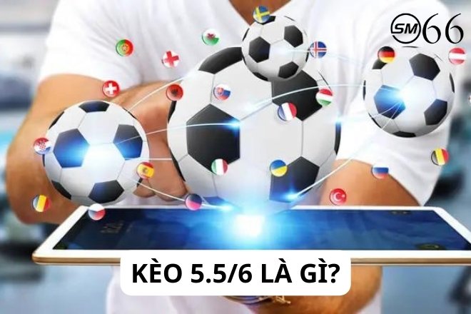 Tìm hiểu kèo 5.5/6 là gì?